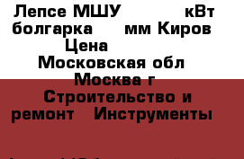 Лепсе МШУ-2-230 2,0кВт (болгарка)d230мм Киров › Цена ­ 3 499 - Московская обл., Москва г. Строительство и ремонт » Инструменты   